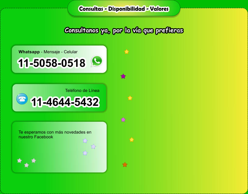 Consultas - Disponibilidad - Valores Consultanos ya, por la va que prefieras Telfono de Lnea 11-5058-0518 11-4644-5432 Te esperamos con ms novedades en nuestro Facebook Whatsapp - Mensaje - Celular